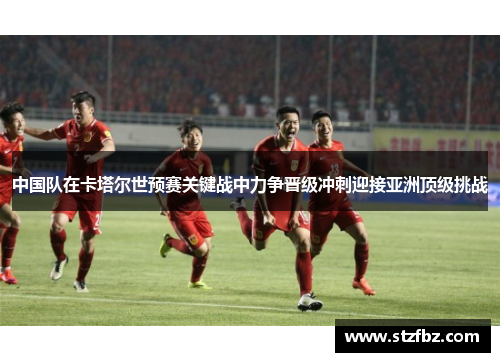 中国队在卡塔尔世预赛关键战中力争晋级冲刺迎接亚洲顶级挑战