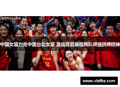 中国女篮力克中国台北女篮 激战背后展现两队顽强拼搏精神