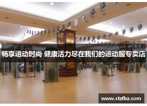 畅享运动时尚 健康活力尽在我们的运动服专卖店