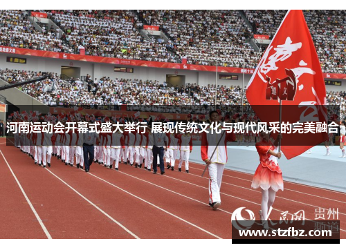 河南运动会开幕式盛大举行 展现传统文化与现代风采的完美融合