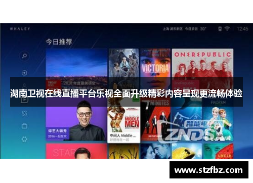 湖南卫视在线直播平台乐视全面升级精彩内容呈现更流畅体验