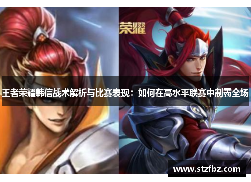 王者荣耀韩信战术解析与比赛表现：如何在高水平联赛中制霸全场