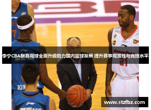 李宁CBA联赛用球全面升级助力国内篮球发展 提升赛事观赏性与竞技水平