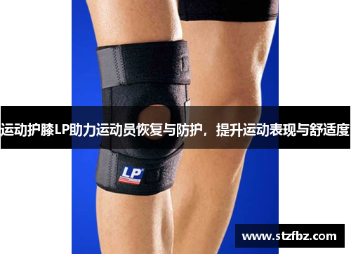运动护膝LP助力运动员恢复与防护，提升运动表现与舒适度