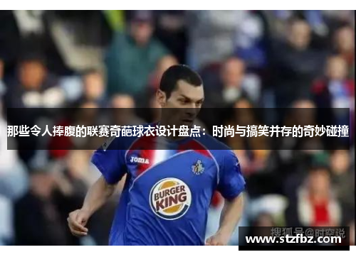 那些令人捧腹的联赛奇葩球衣设计盘点：时尚与搞笑并存的奇妙碰撞
