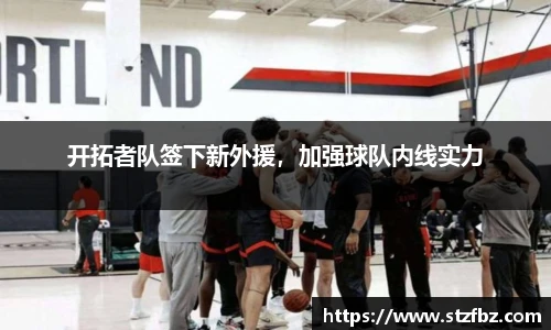 开拓者队签下新外援，加强球队内线实力