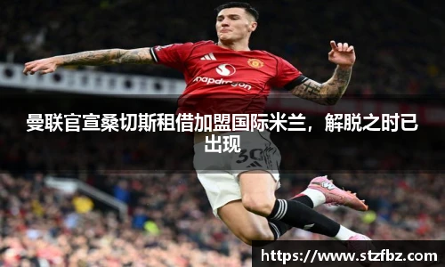 曼联官宣桑切斯租借加盟国际米兰，解脱之时已出现