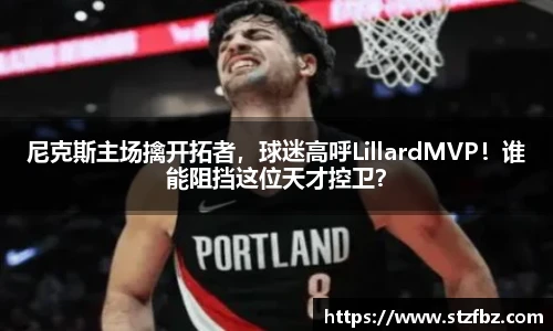 尼克斯主场擒开拓者，球迷高呼LillardMVP！谁能阻挡这位天才控卫？