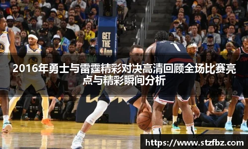 2016年勇士与雷霆精彩对决高清回顾全场比赛亮点与精彩瞬间分析