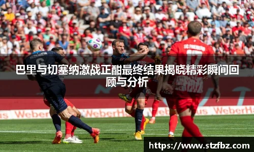 巴里与切塞纳激战正酣最终结果揭晓精彩瞬间回顾与分析
