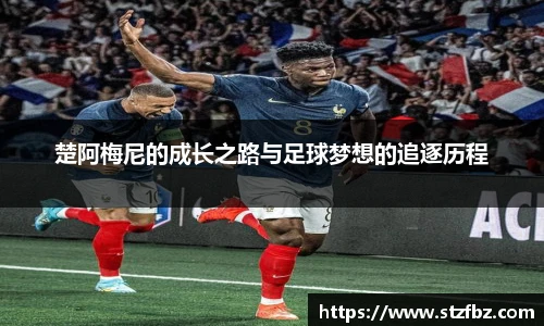 楚阿梅尼的成长之路与足球梦想的追逐历程