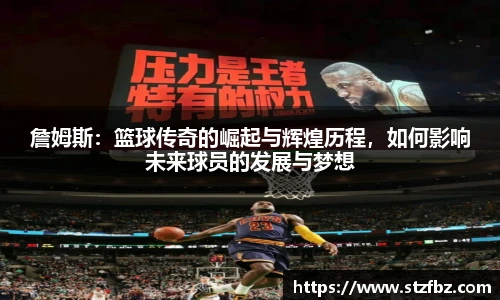 詹姆斯：篮球传奇的崛起与辉煌历程，如何影响未来球员的发展与梦想