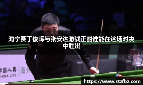 海宁赛丁俊晖与张安达激战正酣谁能在这场对决中胜出