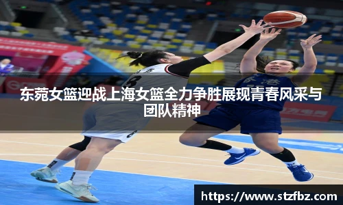 东菀女篮迎战上海女篮全力争胜展现青春风采与团队精神