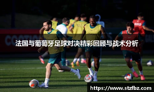 法国与葡萄牙足球对决精彩回顾与战术分析